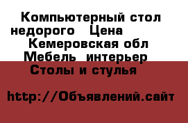 Компьютерный стол недорого › Цена ­ 2 000 - Кемеровская обл. Мебель, интерьер » Столы и стулья   